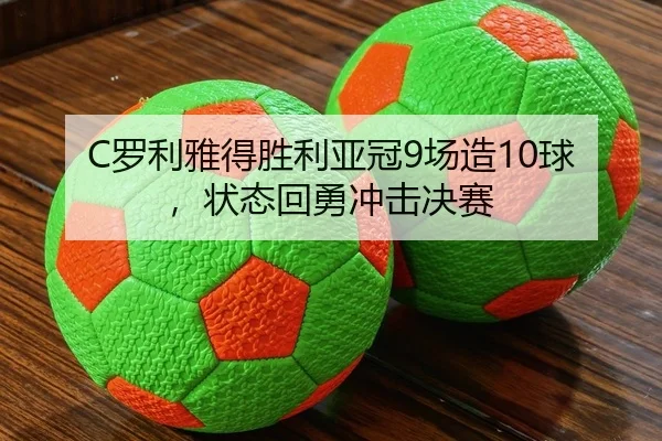 C罗利雅得胜利亚冠9场造10球，状态回勇冲击决赛